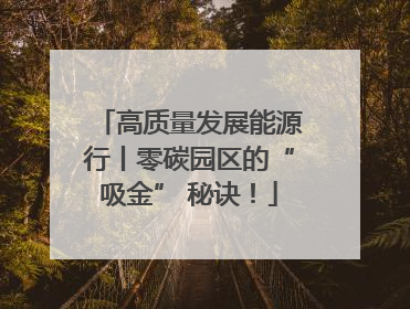 高质量发展能源行丨零碳园区的“吸金” 秘诀！
