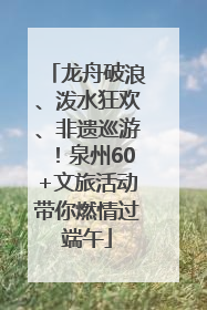 龙舟破浪、泼水狂欢、非遗巡游！泉州60+文旅活动带你燃情过端午