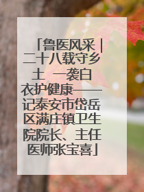 鲁医风采｜二十八载守乡土  一袭白衣护健康——记泰安市岱岳区满庄镇卫生院院长、主任医师张宝喜