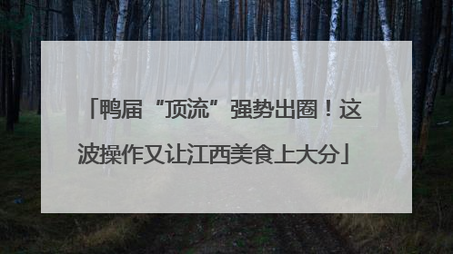 鸭届“顶流”强势出圈！这波操作又让江西美食上大分