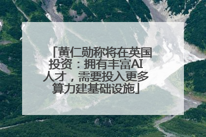 黄仁勋称将在英国投资：拥有丰富AI人才，需要投入更多算力建基础设施