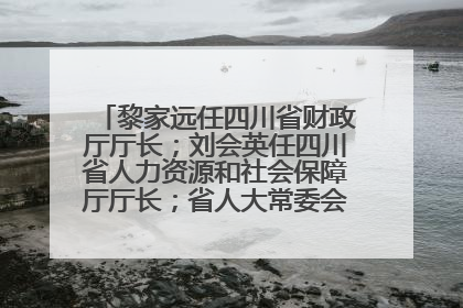 黎家远任四川省财政厅厅长；刘会英任四川省人力资源和社会保障厅厅长；省人大常委会任免一批干部