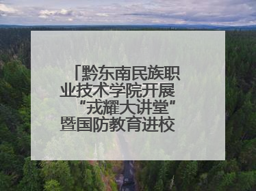 黔东南民族职业技术学院开展“戎耀大讲堂”暨国防教育进校园宣讲活动