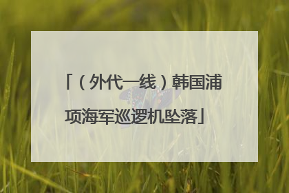 （外代一线）韩国浦项海军巡逻机坠落