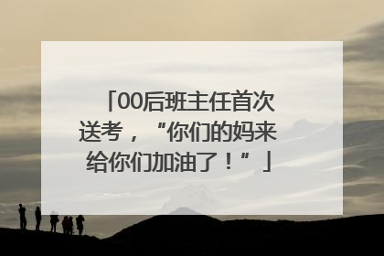 00后班主任首次送考，“你们的妈来给你们加油了！”