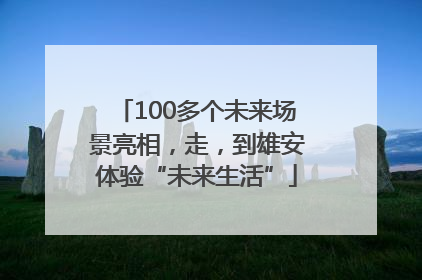 100多个未来场景亮相，走，到雄安体验“未来生活”