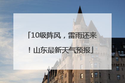 10级阵风，雷雨还来！山东最新天气预报