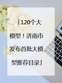 120个大模型！济南市发布首批大模型推荐目录