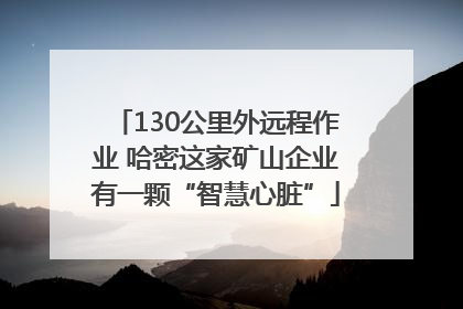130公里外远程作业 哈密这家矿山企业有一颗“智慧心脏”