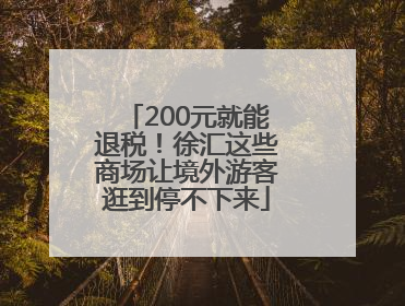 200元就能退税！徐汇这些商场让境外游客逛到停不下来