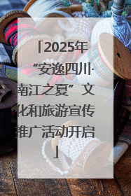 2025年“安逸四川·南江之夏”文化和旅游宣传推广活动开启