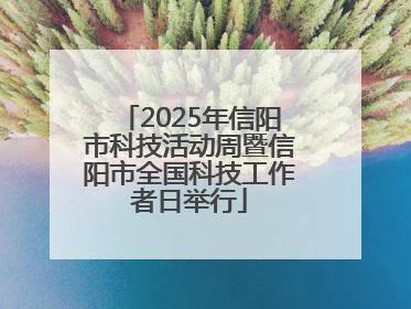 2025年信阳市科技活动周暨信阳市全国科技工作者日举行
