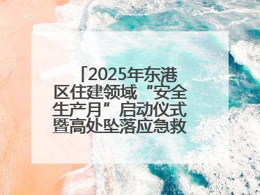 2025年东港区住建领域“安全生产月”启动仪式暨高处坠落应急救援演练活动举行