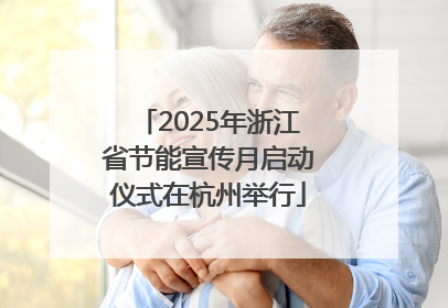 2025年浙江省节能宣传月启动仪式在杭州举行