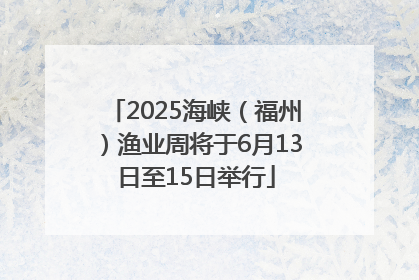 2025海峡（福州）渔业周将于6月13日至15日举行