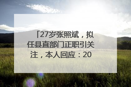 27岁张照斌，拟任县直部门正职引关注，本人回应：2019年选调生，此前负责公文相关工作