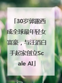 30岁郭露西成全球最年轻女富豪，与汪滔白手起家创立Scale AI