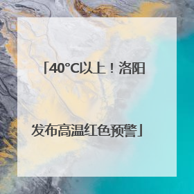 40°C以上！洛阳发布高温红色预警
