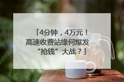 4分钟，4万元！高速收费站缘何爆发“抢钱”大战？