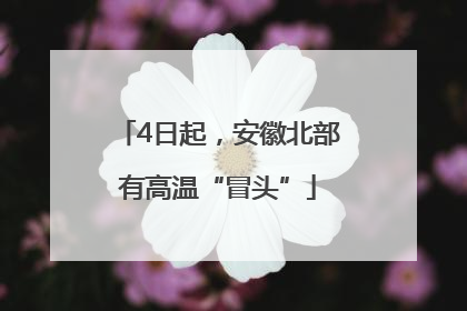 4日起，安徽北部有高温“冒头”