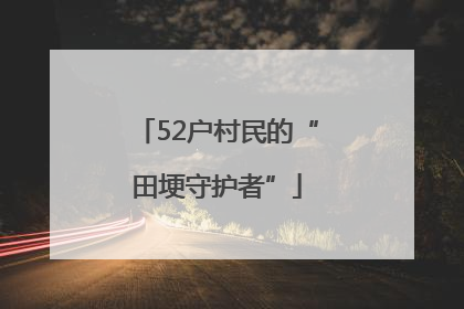 52户村民的“田埂守护者”