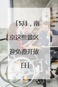 5月，南京这些景区迎免费开放日