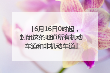 6月16日0时起，封闭这条地道所有机动车道和非机动车道