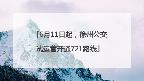 6月11日起，徐州公交试运营开通721路线