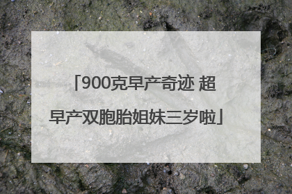 900克早产奇迹 超早产双胞胎姐妹三岁啦