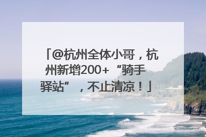 @杭州全体小哥，杭州新增200+“骑手驿站”，不止清凉！