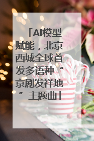 AI模型赋能，北京西城全球首发多语种“京剧发祥地”主题曲