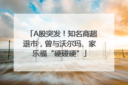 A股突发！知名商超退市，曾与沃尔玛、家乐福“硬碰硬”