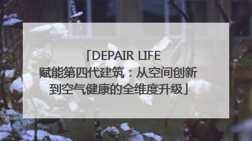 DEPAIR LIFE 赋能第四代建筑：从空间创新到空气健康的全维度升级