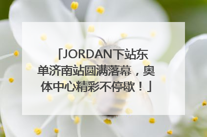 JORDAN下站东单济南站圆满落幕，奥体中心精彩不停歇！