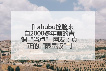 Labubu撞脸来自2000多年前的青铜“当卢” 网友：真正的“限量版”