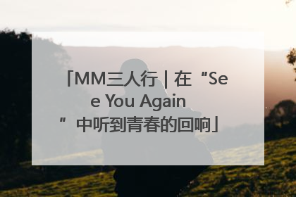 MM三人行｜在“See You Again”中听到青春的回响